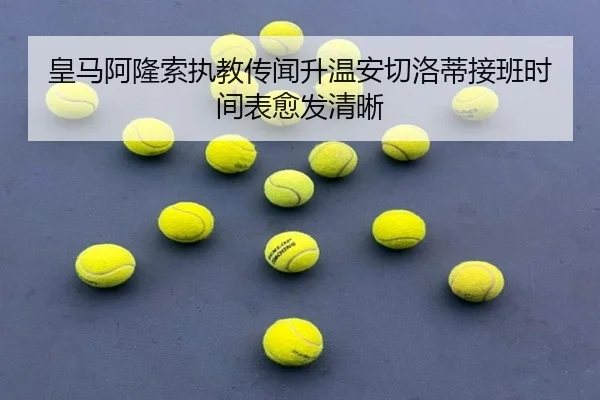 皇马阿隆索执教传闻升温安切洛蒂接班时间表愈发清晰