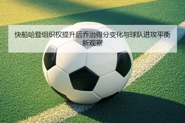 快船哈登组织权提升后乔治得分变化与球队进攻平衡新观察
