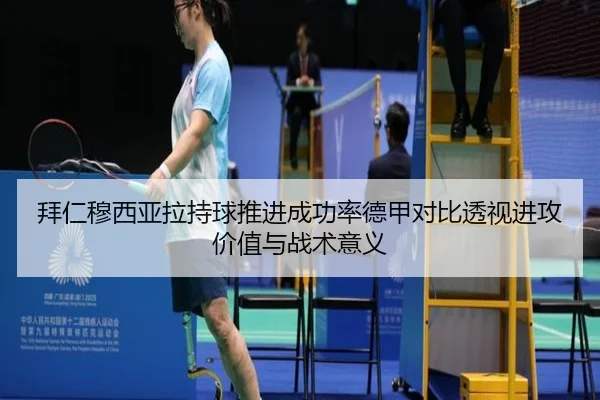 拜仁穆西亚拉持球推进成功率德甲对比透视进攻价值与战术意义