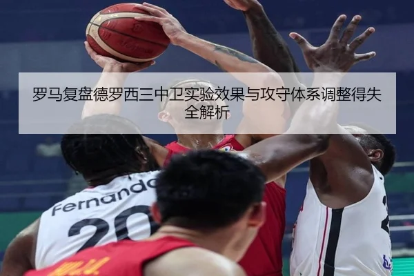 罗马复盘德罗西三中卫实验效果与攻守体系调整得失全解析