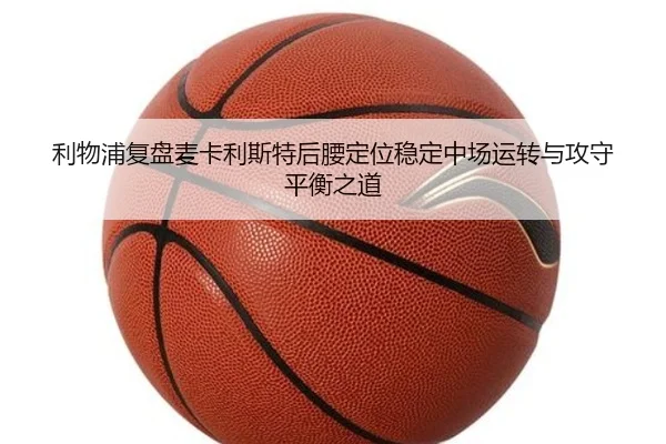 利物浦复盘麦卡利斯特后腰定位稳定中场运转与攻守平衡之道
