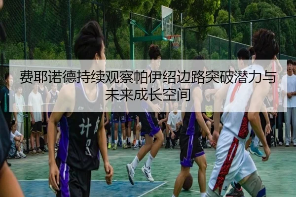 费耶诺德持续观察帕伊绍边路突破潜力与未来成长空间