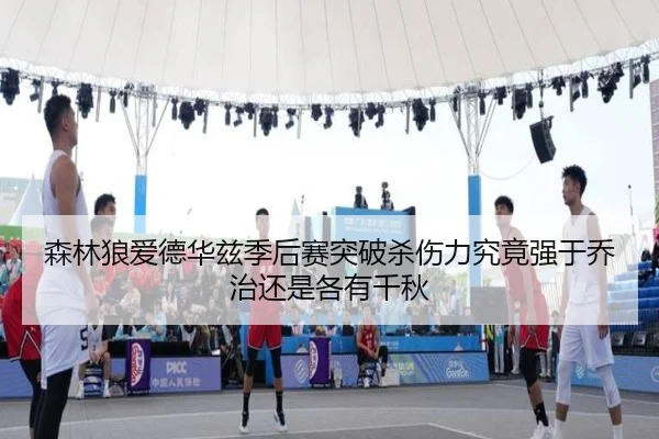 森林狼爱德华兹季后赛突破杀伤力究竟强于乔治还是各有千秋