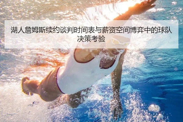 湖人詹姆斯续约谈判时间表与薪资空间博弈中的球队决策考验