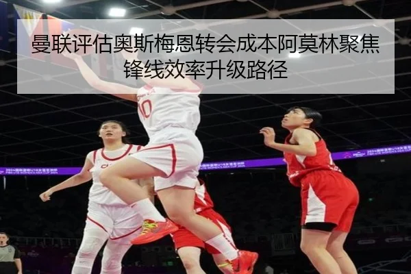 曼联评估奥斯梅恩转会成本阿莫林聚焦锋线效率升级路径